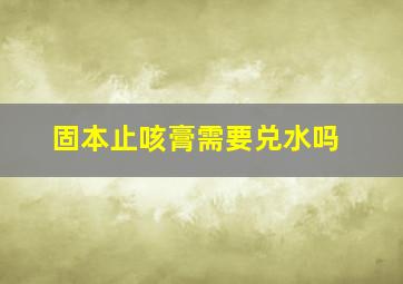 固本止咳膏需要兑水吗