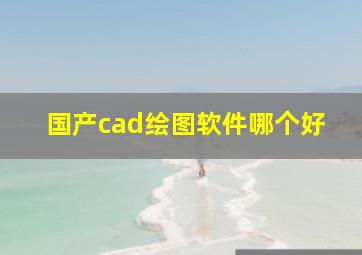 国产cad绘图软件哪个好