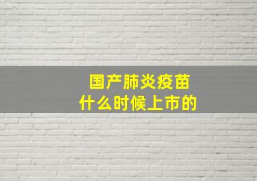 国产肺炎疫苗什么时候上市的