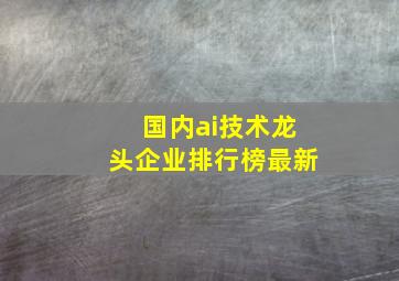 国内ai技术龙头企业排行榜最新