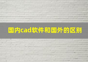 国内cad软件和国外的区别