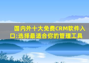 国内外十大免费CRM软件入口:选择最适合你的管理工具