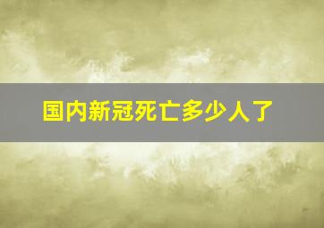 国内新冠死亡多少人了