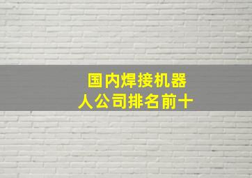 国内焊接机器人公司排名前十