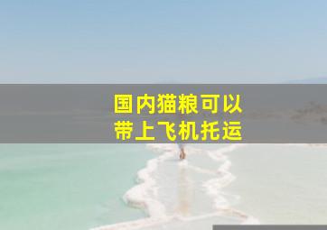 国内猫粮可以带上飞机托运