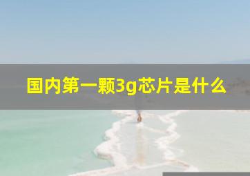 国内第一颗3g芯片是什么