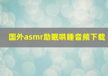 国外asmr助眠哄睡音频下载