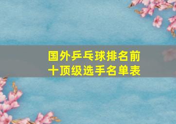 国外乒乓球排名前十顶级选手名单表