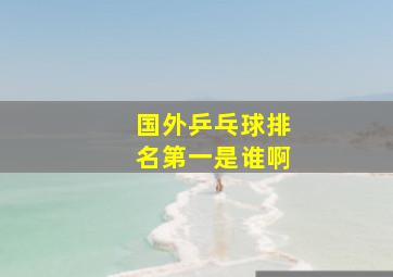 国外乒乓球排名第一是谁啊