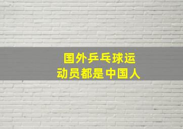 国外乒乓球运动员都是中国人