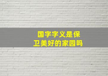 国字字义是保卫美好的家园吗