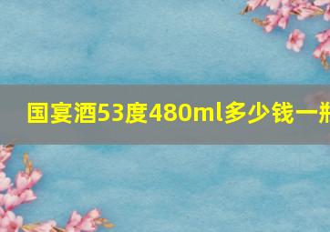 国宴酒53度480ml多少钱一瓶