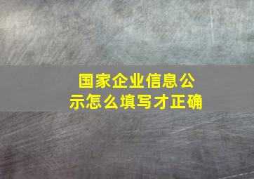 国家企业信息公示怎么填写才正确