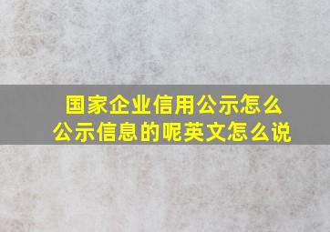 国家企业信用公示怎么公示信息的呢英文怎么说