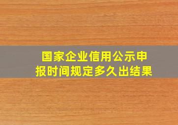 国家企业信用公示申报时间规定多久出结果