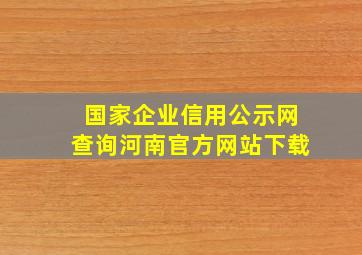 国家企业信用公示网查询河南官方网站下载