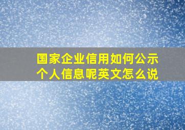 国家企业信用如何公示个人信息呢英文怎么说