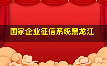 国家企业征信系统黑龙江