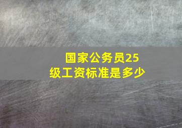 国家公务员25级工资标准是多少