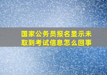 国家公务员报名显示未取到考试信息怎么回事