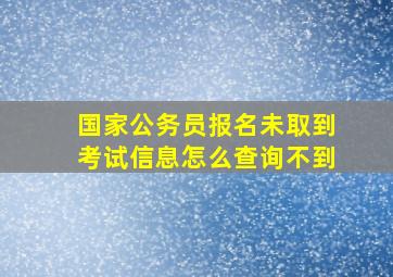 国家公务员报名未取到考试信息怎么查询不到