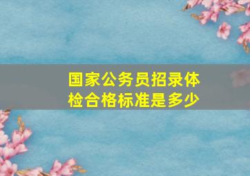 国家公务员招录体检合格标准是多少