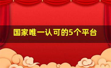 国家唯一认可的5个平台