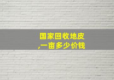 国家回收地皮,一亩多少价钱