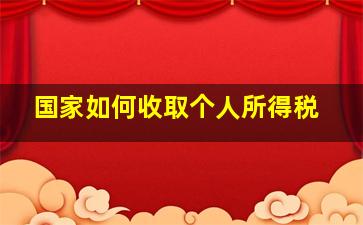 国家如何收取个人所得税