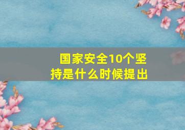 国家安全10个坚持是什么时候提出