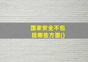 国家安全不包括哪些方面()