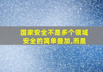 国家安全不是多个领域安全的简单叠加,而是