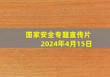 国家安全专题宣传片2024年4月15日