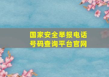 国家安全举报电话号码查询平台官网