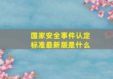 国家安全事件认定标准最新版是什么