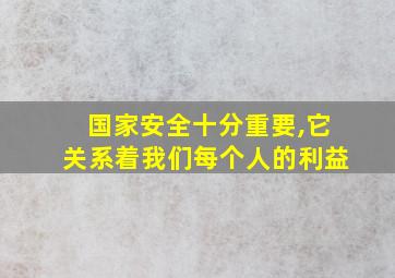 国家安全十分重要,它关系着我们每个人的利益