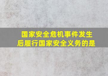 国家安全危机事件发生后履行国家安全义务的是