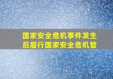 国家安全危机事件发生后履行国家安全危机管