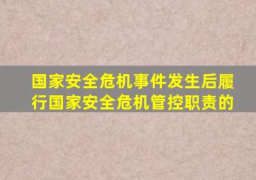 国家安全危机事件发生后履行国家安全危机管控职责的