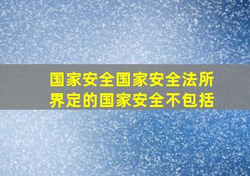 国家安全国家安全法所界定的国家安全不包括