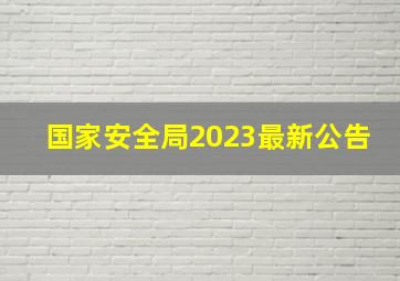 国家安全局2023最新公告