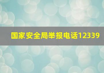 国家安全局举报电话12339