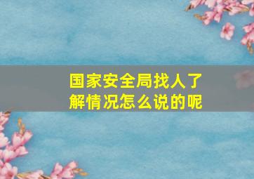 国家安全局找人了解情况怎么说的呢