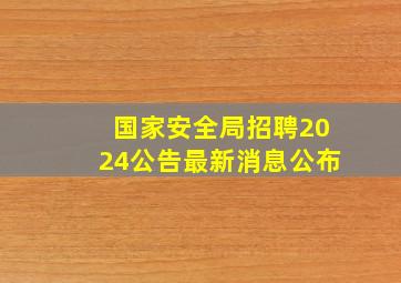 国家安全局招聘2024公告最新消息公布