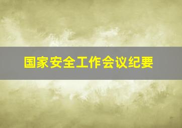 国家安全工作会议纪要