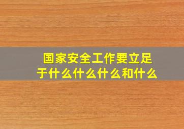 国家安全工作要立足于什么什么什么和什么