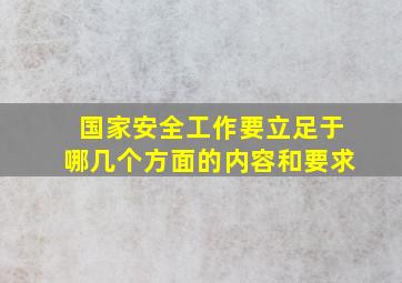 国家安全工作要立足于哪几个方面的内容和要求