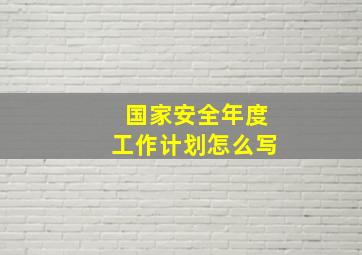 国家安全年度工作计划怎么写