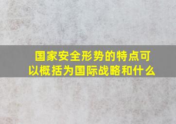 国家安全形势的特点可以概括为国际战略和什么