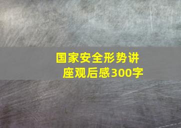 国家安全形势讲座观后感300字